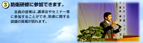 3.防衛研修に参加できます。会員の皆様は、講演会やセミナー等に参加することができ、防衛に関する認識の高揚が図れます。